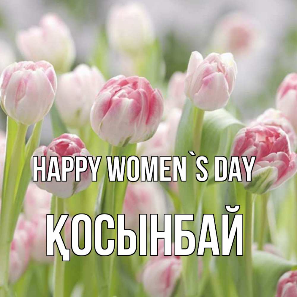 Greetings card с именем, ҚОСЫНБАЙ happy women`s day цветы Greetings with text for free download 